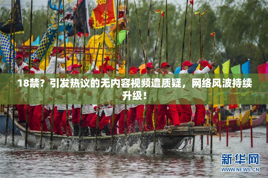 18禁？引发热议的无内容视频遭质疑，网络风波持续升级！