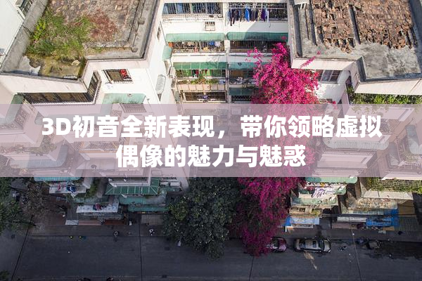 3D初音全新表现，带你领略虚拟偶像的魅力与魅惑