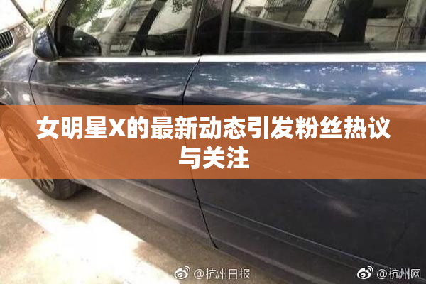 女明星X的最新动态引发粉丝热议与关注