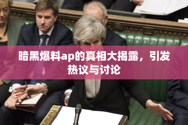 暗黑爆料ap的真相大揭露，引发热议与讨论