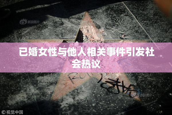 已婚女性与他人相关事件引发社会热议