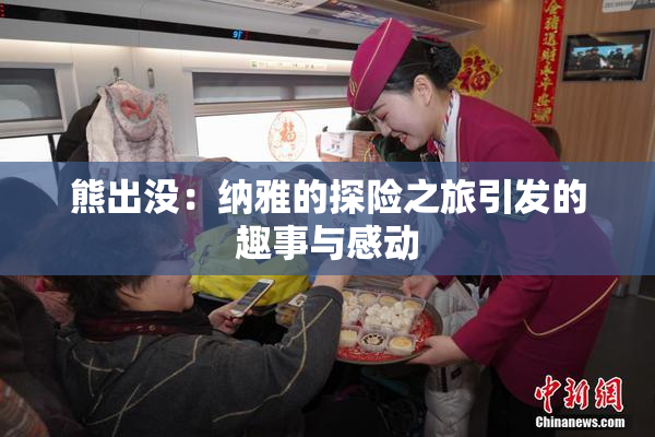 熊出没：纳雅的探险之旅引发的趣事与感动