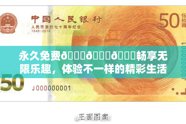 永久免费🔞🔞🔞畅享无限乐趣，体验不一样的精彩生活！