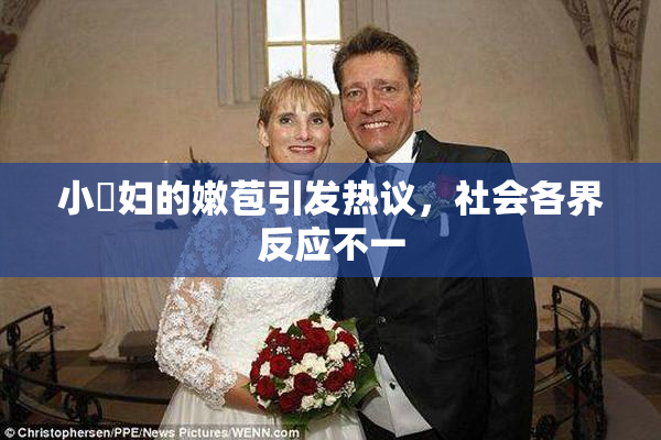 小婬妇的嫩苞引发热议，社会各界反应不一