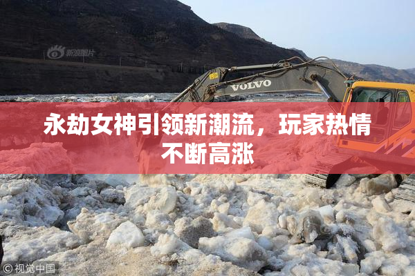 永劫女神引领新潮流，玩家热情不断高涨