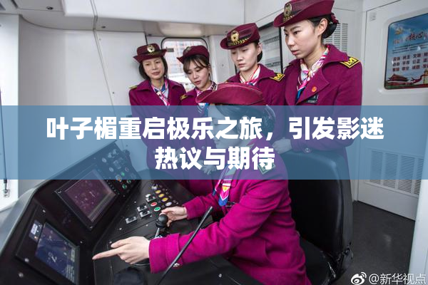叶子楣重启极乐之旅，引发影迷热议与期待