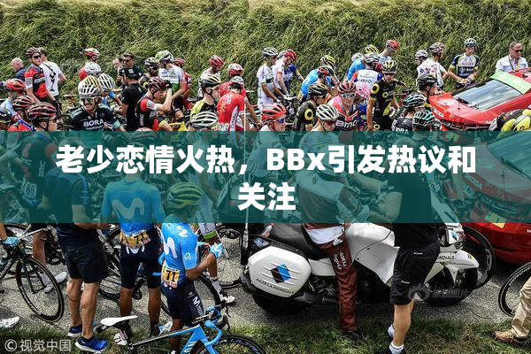 老少恋情火热，BBx引发热议和关注