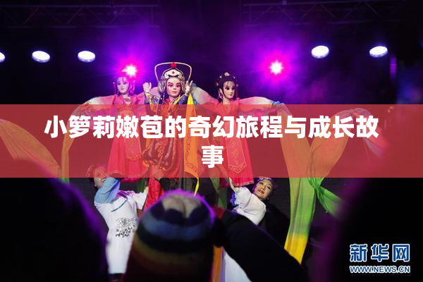小箩莉嫩苞的奇幻旅程与成长故事