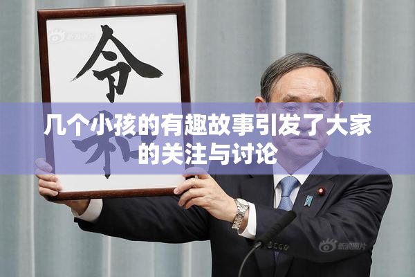 几个小孩的有趣故事引发了大家的关注与讨论