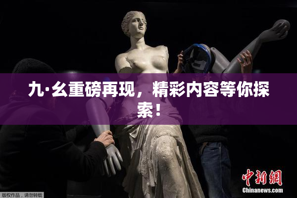 九·幺重磅再现，精彩内容等你探索！