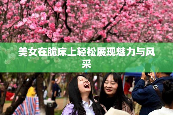 美女在脆床上轻松展现魅力与风采