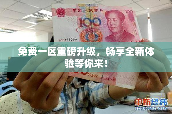 免费一区重磅升级，畅享全新体验等你来！