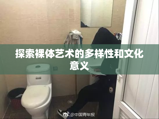 探索裸体艺术的多样性和文化意义