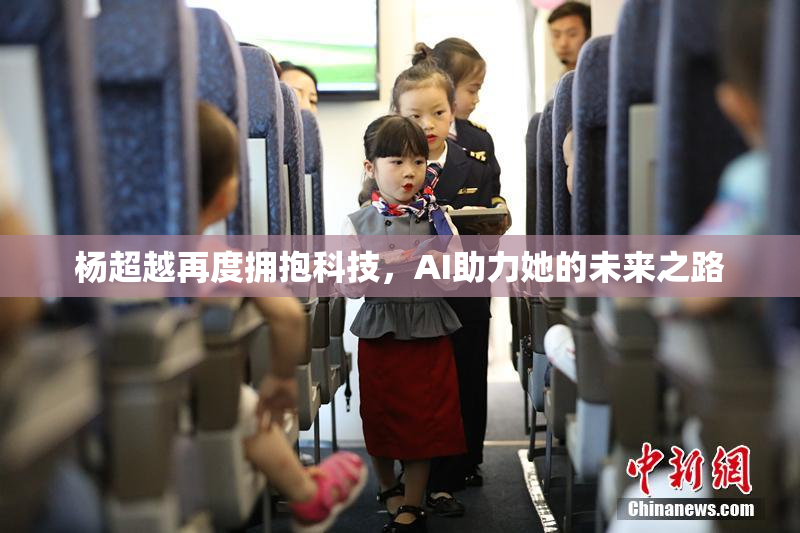 杨超越再度拥抱科技，AI助力她的未来之路