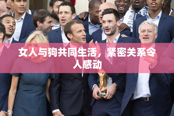 女人与狗共同生活，紧密关系令人感动
