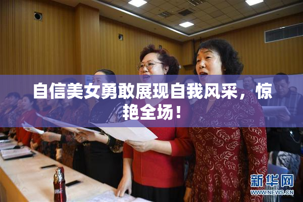 自信美女勇敢展现自我风采，惊艳全场！
