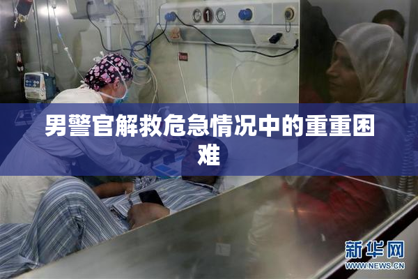 男警官解救危急情况中的重重困难