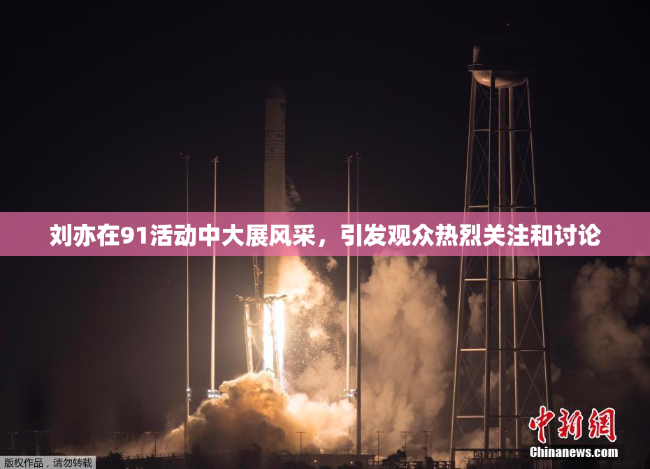 刘亦在91活动中大展风采，引发观众热烈关注和讨论