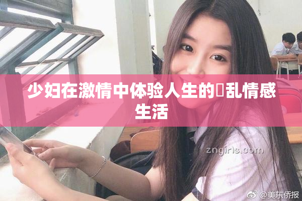 少妇在激情中体验人生的婬乱情感生活