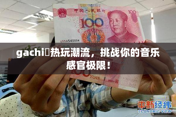 gachi籣热玩潮流，挑战你的音乐感官极限！
