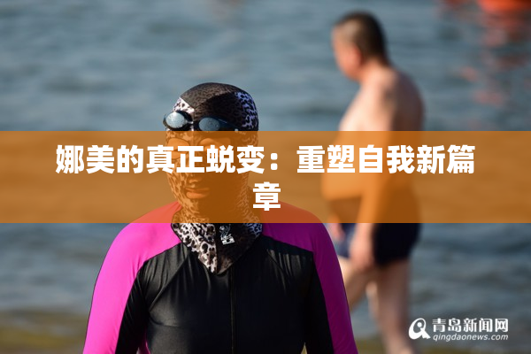 娜美的真正蜕变：重塑自我新篇章