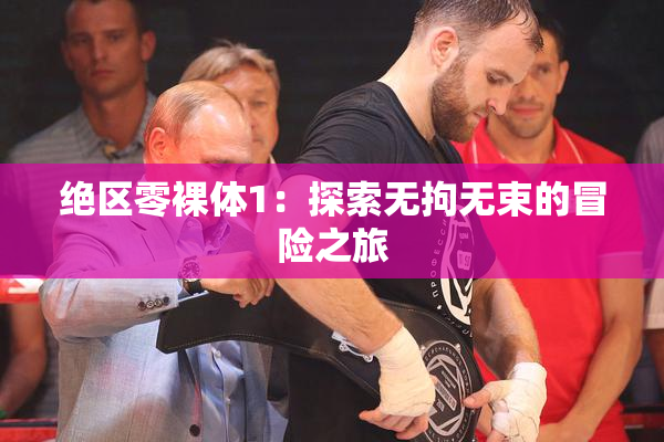 绝区零裸体1：探索无拘无束的冒险之旅