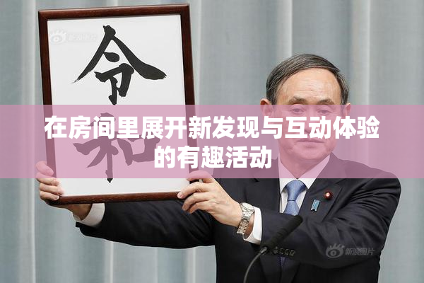 在房间里展开新发现与互动体验的有趣活动