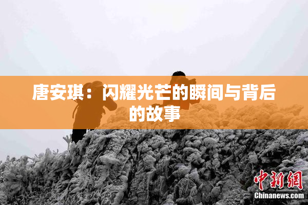 唐安琪：闪耀光芒的瞬间与背后的故事