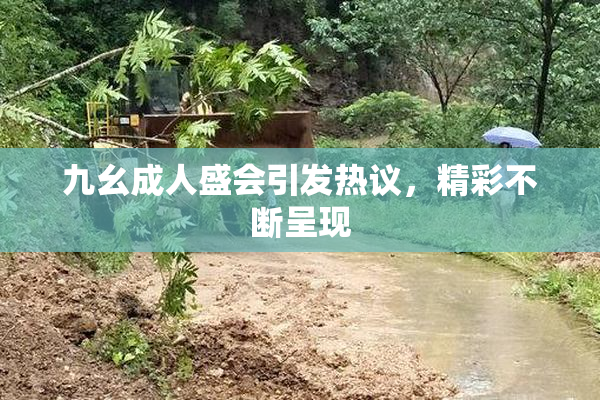 九幺成人盛会引发热议，精彩不断呈现