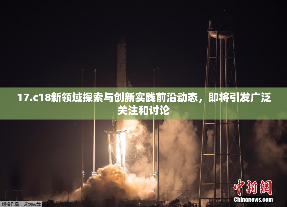 17.c18新领域探索与创新实践前沿动态，即将引发广泛关注和讨论
