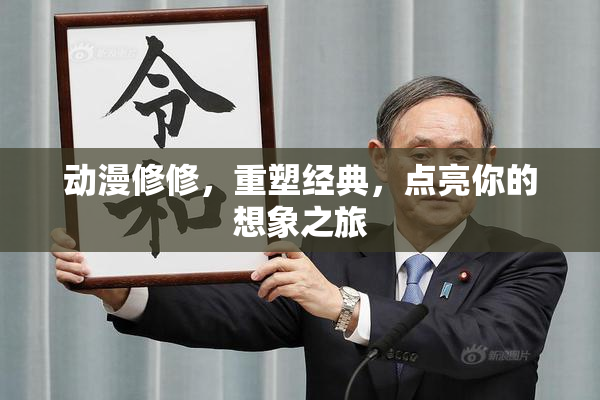 动漫修修，重塑经典，点亮你的想象之旅