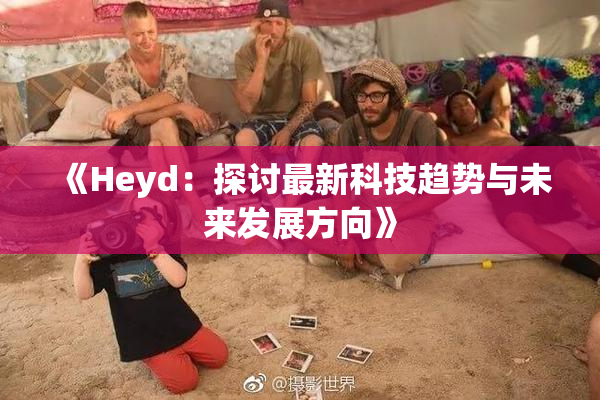 《Heyd：探讨最新科技趋势与未来发展方向》
