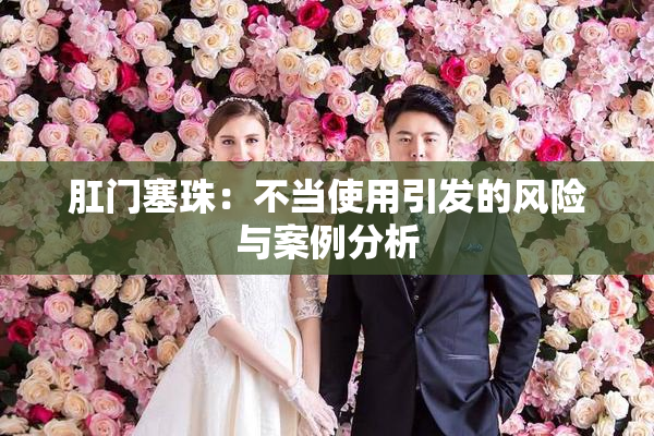 肛门塞珠：不当使用引发的风险与案例分析