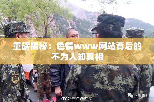 重磅揭秘：色情www网站背后的不为人知真相