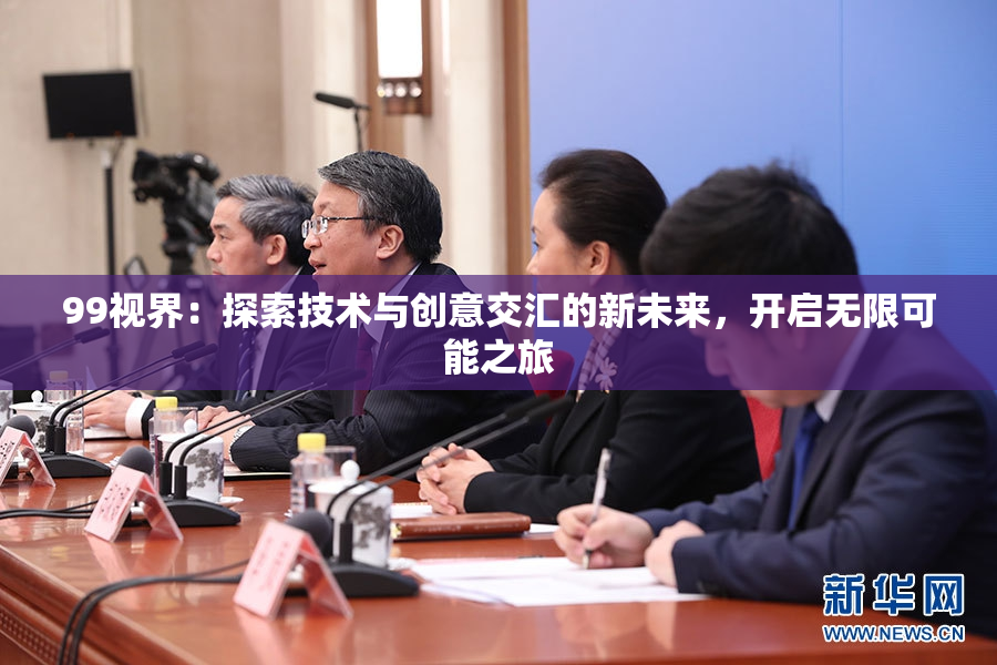 99视界：探索技术与创意交汇的新未来，开启无限可能之旅