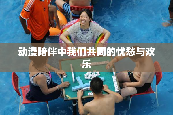 动漫陪伴中我们共同的忧愁与欢乐