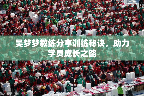 吴梦梦教练分享训练秘诀，助力学员成长之路