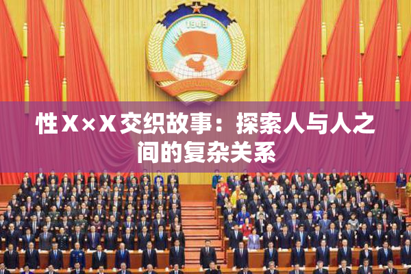 性Ⅹ×Ⅹ交织故事：探索人与人之间的复杂关系