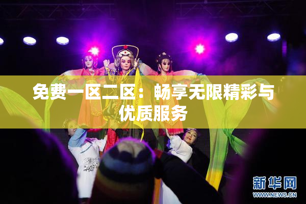 免费一区二区：畅享无限精彩与优质服务