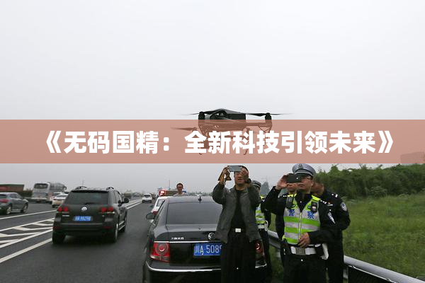 《无码国精：全新科技引领未来》