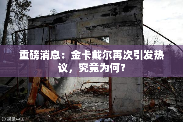 重磅消息：金卡戴尔再次引发热议，究竟为何？
