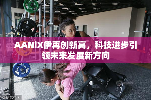 AANiX伊再创新高，科技进步引领未来发展新方向
