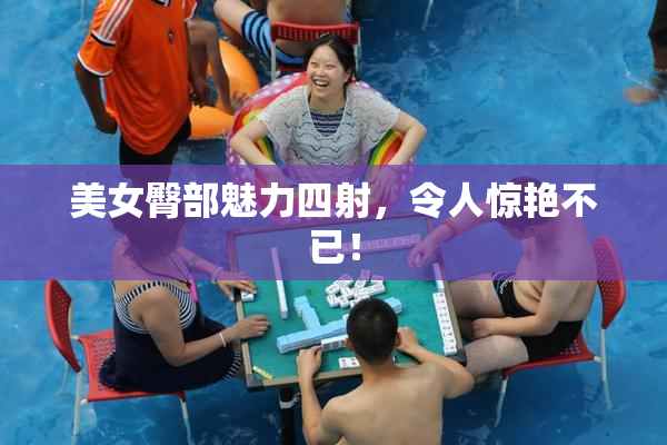 美女臀部魅力四射，令人惊艳不已！