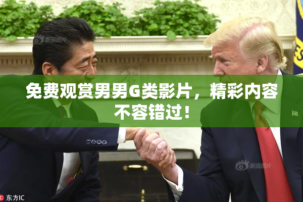 免费观赏男男G类影片，精彩内容不容错过！