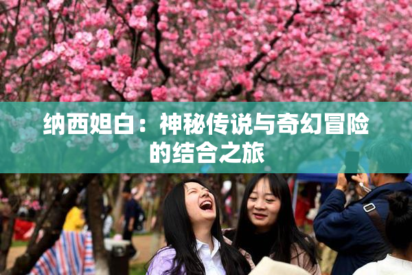 纳西妲白：神秘传说与奇幻冒险的结合之旅