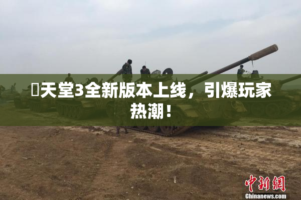 妺天堂3全新版本上线，引爆玩家热潮！