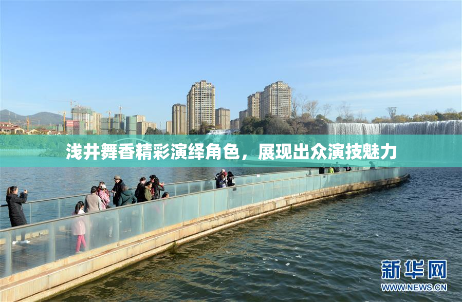 浅井舞香精彩演绎角色，展现出众演技魅力