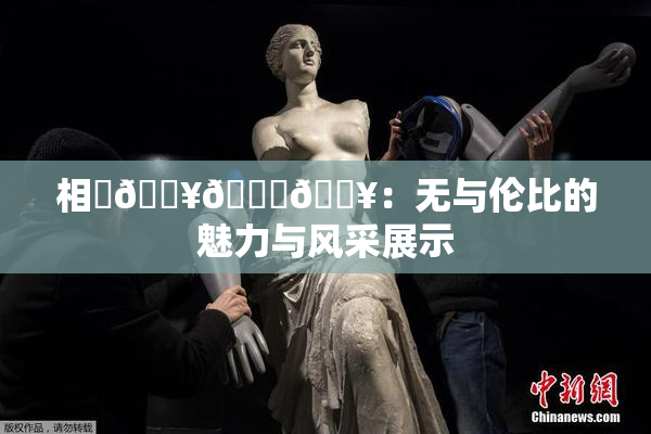 相沢🔥🍑🔥：无与伦比的魅力与风采展示