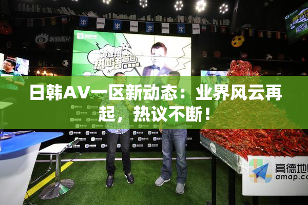 日韩AV一区新动态：业界风云再起，热议不断！