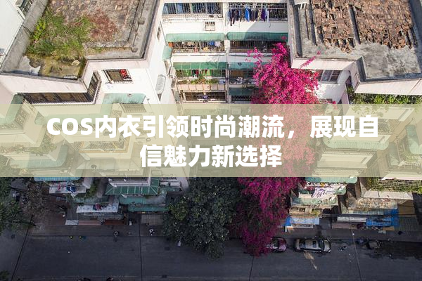 COS内衣引领时尚潮流，展现自信魅力新选择